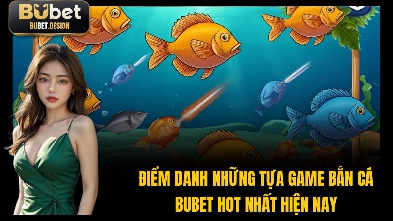 Điểm Danh Những Tựa Game Bắn Cá BUBET Hot Nhất Hiện Nay